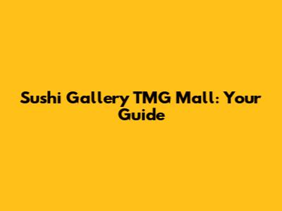 Sushi Gallery TMG Mall: Your Guide