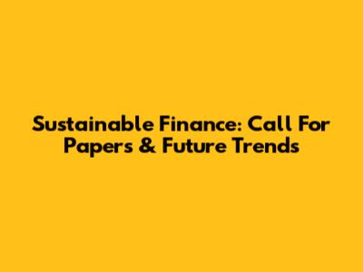 Sustainable Finance: Call For Papers & Future Trends