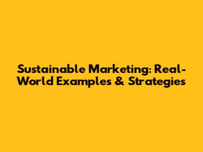 Sustainable Marketing: Real-World Examples & Strategies