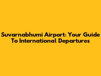 Suvarnabhumi Airport: Your Guide To International Departures