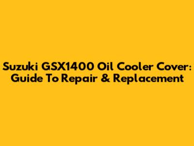 Suzuki GSX1400 Oil Cooler Cover: Guide To Repair & Replacement