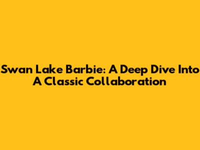 Swan Lake Barbie: A Deep Dive Into A Classic Collaboration