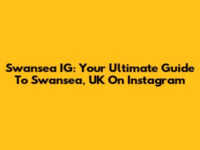 Swansea IG: Your Ultimate Guide To Swansea, UK On Instagram