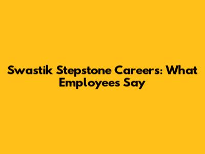 Swastik Stepstone Careers: What Employees Say