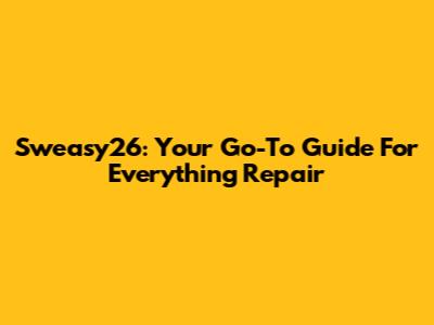 Sweasy26: Your Go-To Guide For Everything Repair