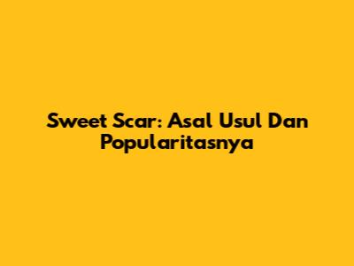 Sweet Scar: Asal Usul Dan Popularitasnya