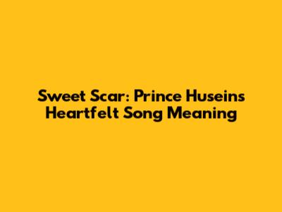 Sweet Scar: Prince Husein's Heartfelt Song Meaning
