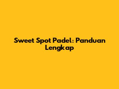 Sweet Spot Padel: Panduan Lengkap