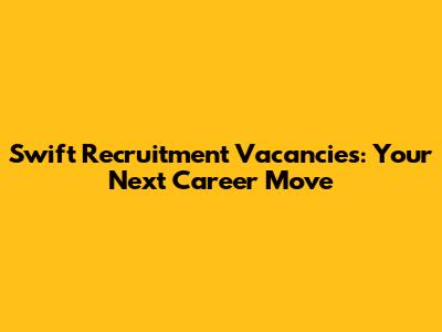 Swift Recruitment Vacancies: Your Next Career Move