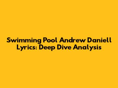 Swimming Pool Andrew Daniell Lyrics: Deep Dive Analysis
