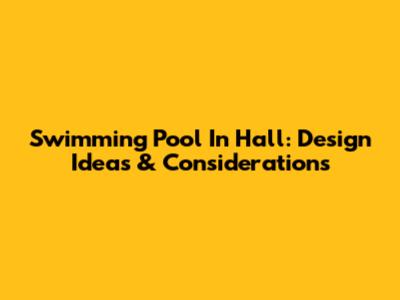 Swimming Pool In Hall: Design Ideas & Considerations