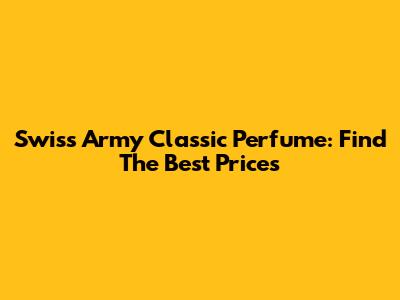 Swiss Army Classic Perfume: Find The Best Prices