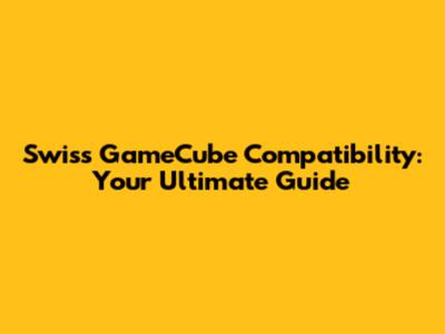 Swiss GameCube Compatibility: Your Ultimate Guide