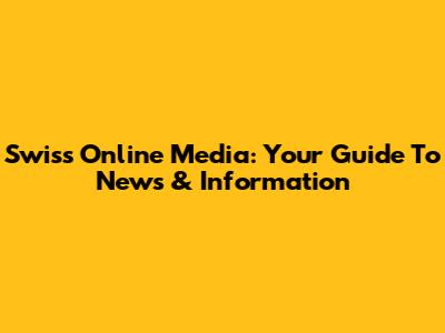 Swiss Online Media: Your Guide To News & Information