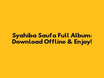 Syahiba Saufa Full Album: Download Offline & Enjoy!