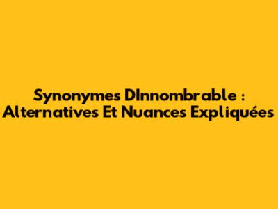 Synonymes D'Innombrable : Alternatives Et Nuances Expliquées