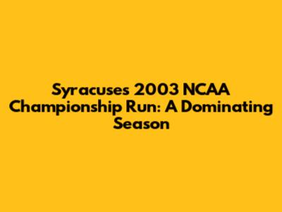 Syracuse's 2003 NCAA Championship Run: A Dominating Season