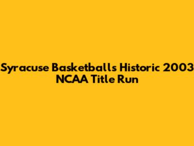 Syracuse Basketball's Historic 2003 NCAA Title Run
