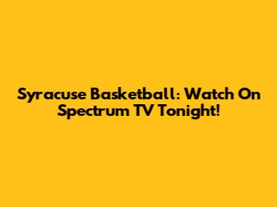 Syracuse Basketball: Watch On Spectrum TV Tonight!