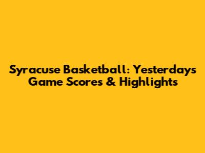 Syracuse Basketball: Yesterday's Game Scores & Highlights