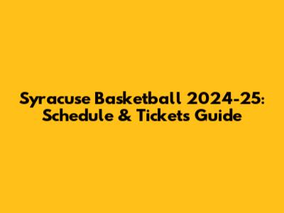 Syracuse Basketball 2024-25: Schedule & Tickets Guide