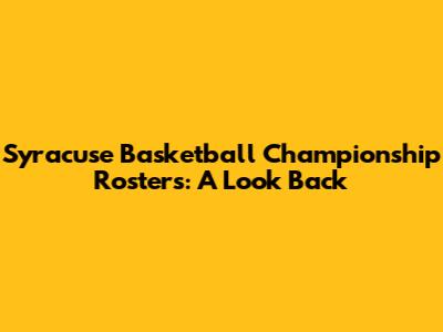Syracuse Basketball Championship Rosters: A Look Back