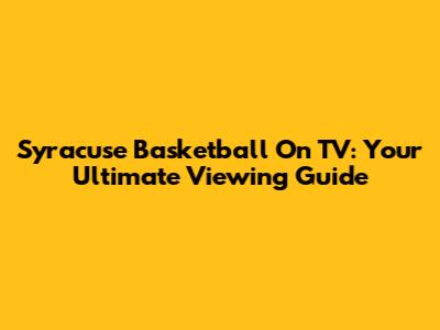 Syracuse Basketball On TV: Your Ultimate Viewing Guide