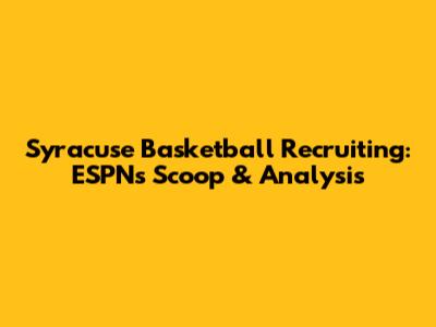 Syracuse Basketball Recruiting: ESPN's Scoop & Analysis