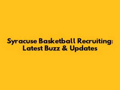Syracuse Basketball Recruiting: Latest Buzz & Updates