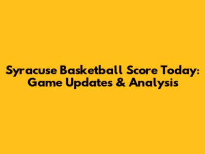 Syracuse Basketball Score Today: Game Updates & Analysis