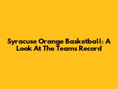 Syracuse Orange Basketball: A Look At The Team's Record