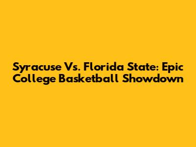 Syracuse Vs. Florida State: Epic College Basketball Showdown