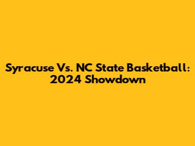 Syracuse Vs. NC State Basketball: 2024 Showdown