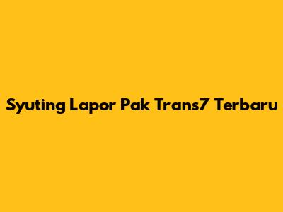 Syuting Lapor Pak Trans7 Terbaru