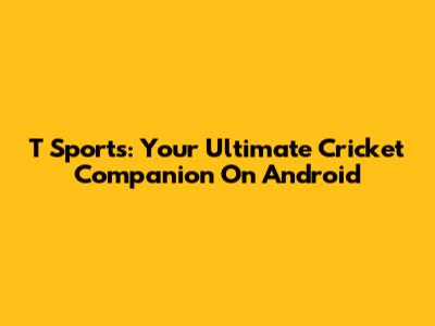 T Sports: Your Ultimate Cricket Companion On Android