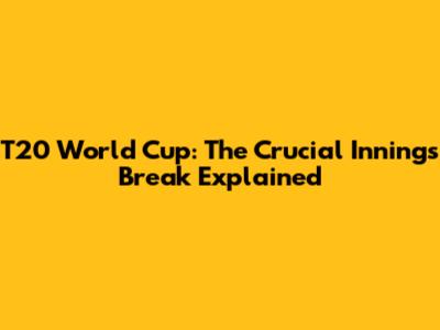 T20 World Cup: The Crucial Innings Break Explained