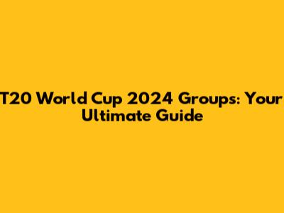 T20 World Cup 2024 Groups: Your Ultimate Guide