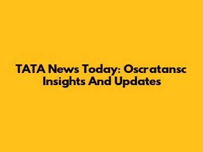 TATA News Today: Oscratansc Insights And Updates