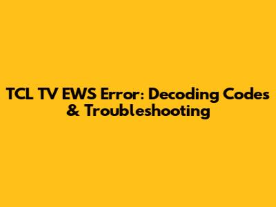 TCL TV EWS Error: Decoding Codes & Troubleshooting