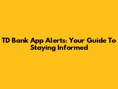 TD Bank App Alerts: Your Guide To Staying Informed