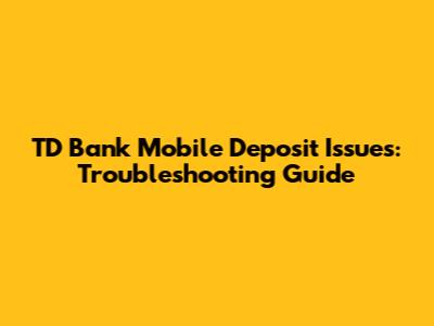 TD Bank Mobile Deposit Issues: Troubleshooting Guide