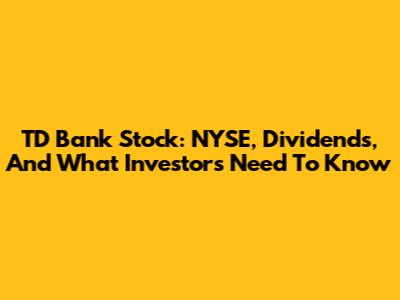 TD Bank Stock: NYSE, Dividends, And What Investors Need To Know