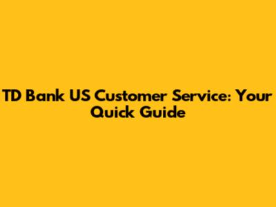 TD Bank US Customer Service: Your Quick Guide