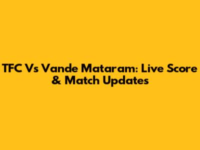 TFC Vs Vande Mataram: Live Score & Match Updates
