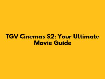 TGV Cinemas S2: Your Ultimate Movie Guide