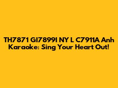 TH7871 GI7899I NY L C7911A Anh Karaoke: Sing Your Heart Out!