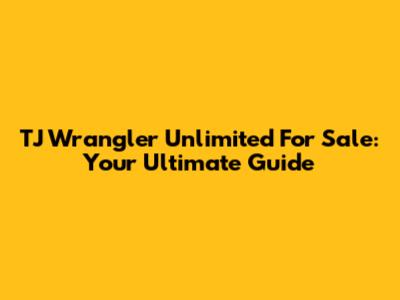 TJ Wrangler Unlimited For Sale: Your Ultimate Guide