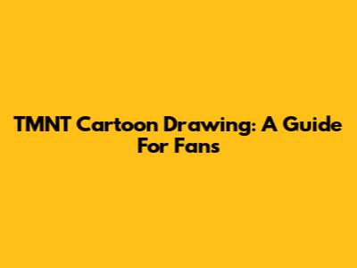 TMNT Cartoon Drawing: A Guide For Fans