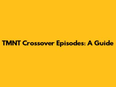 TMNT Crossover Episodes: A Guide