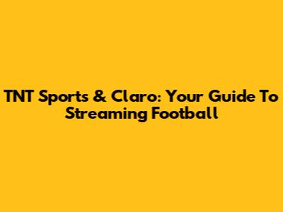 TNT Sports & Claro: Your Guide To Streaming Football
